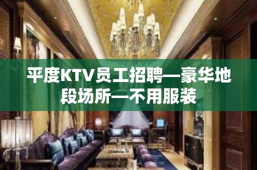 平度KTV员工招聘—豪华地段场所—不用服装