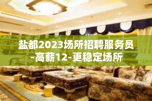 盐都2023场所招聘服务员-高薪12-更稳定场所