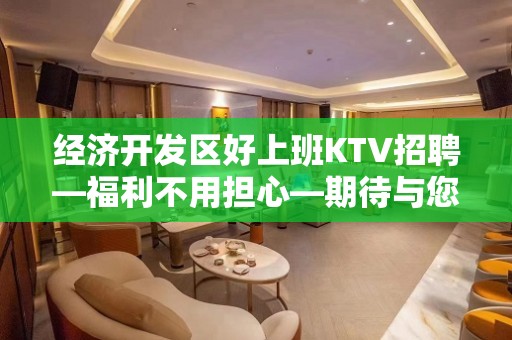 经济开发区好上班KTV招聘—福利不用担心—期待与您合作