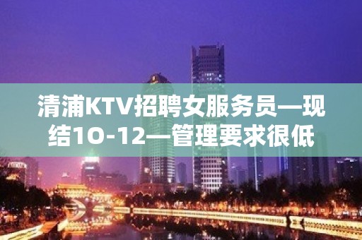 清浦KTV招聘女服务员—现结1O-12—管理要求很低