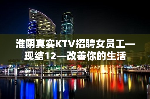 淮阴真实KTV招聘女员工—现结12—改善你的生活