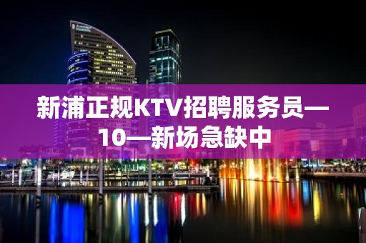 新浦正规KTV招聘服务员—10—新场急缺中