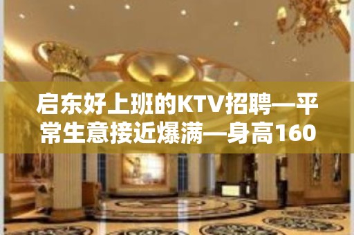 启东好上班的KTV招聘—平常生意接近爆满—身高160以上