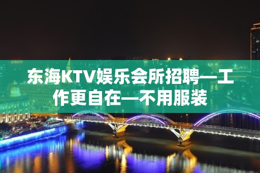 东海KTV娱乐会所招聘—工作更自在—不用服装