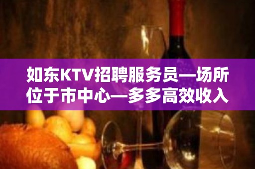 如东KTV招聘服务员—场所位于市中心—多多高效收入