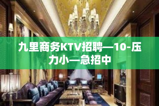 九里商务KTV招聘—10-压力小—急招中