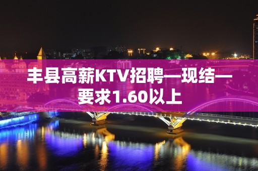 丰县高薪KTV招聘—现结—要求1.60以上