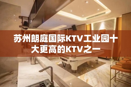 苏州朗庭国际KTV工业园十大更高的KTV之一