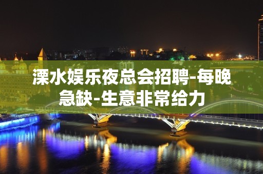 溧水娱乐夜总会招聘-每晚急缺-生意非常给力