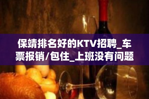 保靖排名好的KTV招聘_车票报销/包住_上班没有问题