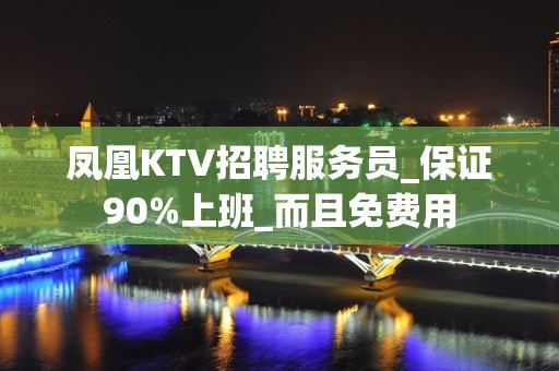 凤凰KTV招聘服务员_保证90%上班_而且免费用