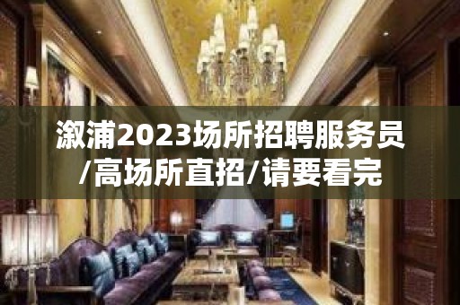 溆浦2023场所招聘服务员/高场所直招/请要看完