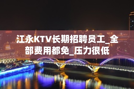 江永KTV长期招聘员工_全部费用都免_压力很低