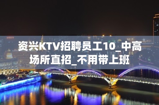 资兴KTV招聘员工10_中高场所直招_不用带上班