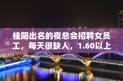 桂阳出名的夜总会招聘女员工，每天很缺人，1.60以上