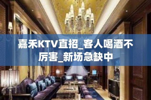 嘉禾KTV直招_客人喝酒不厉害_新场急缺中