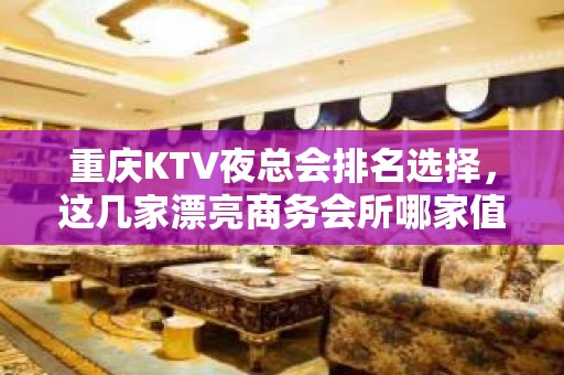 重庆KTV夜总会排名选择，这几家漂亮商务会所哪家值得一去？