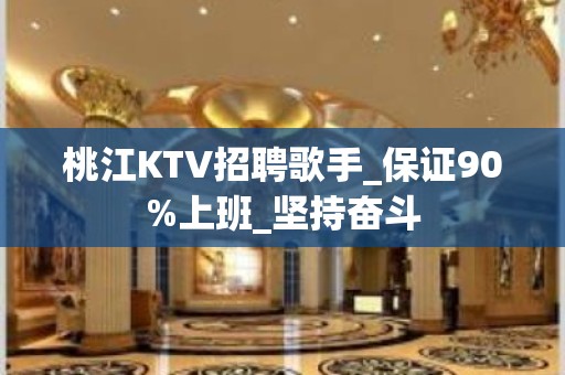 桃江KTV招聘歌手_保证90%上班_坚持奋斗