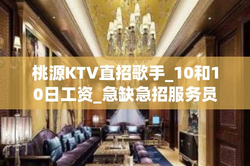 桃源KTV直招歌手_10和10日工资_急缺急招服务员