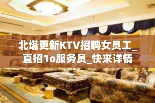 北塔更新KTV招聘女员工_直招1o服务员_快来详情