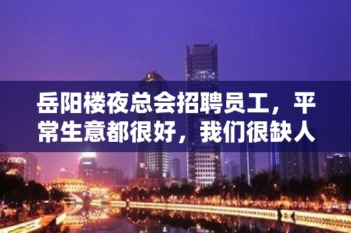 岳阳楼夜总会招聘员工，平常生意都很好，我们很缺人