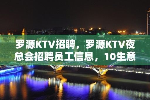 罗源KTV招聘，罗源KTV夜总会招聘员工信息，10生意太好