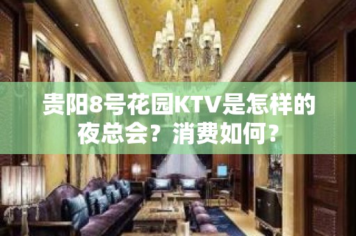 贵阳8号花园KTV是怎样的夜总会？消费如何？