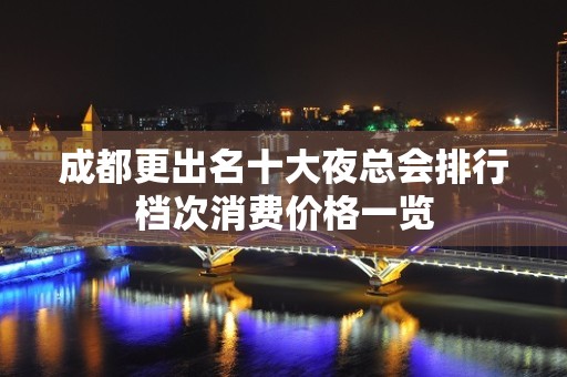 成都更出名十大夜总会排行档次消费价格一览