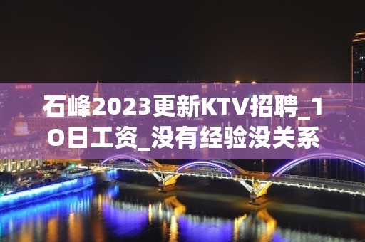 石峰2023更新KTV招聘_1O日工资_没有经验没关系