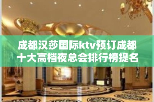 成都汉莎国际ktv预订成都十大高档夜总会排行榜提名