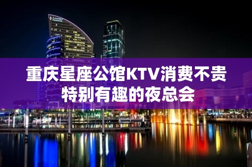 重庆星座公馆KTV消费不贵 特别有趣的夜总会