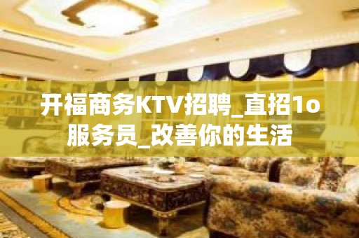 开福商务KTV招聘_直招1o服务员_改善你的生活