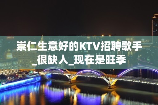 崇仁生意好的KTV招聘歌手_很缺人_现在是旺季