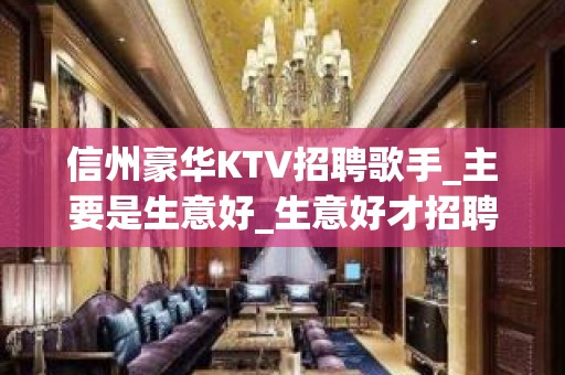 信州豪华KTV招聘歌手_主要是生意好_生意好才招聘