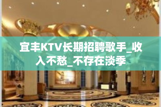 宜丰KTV长期招聘歌手_收入不愁_不存在淡季