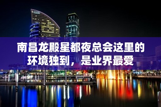 南昌龙殿星都夜总会这里的环境独到，是业界最爱