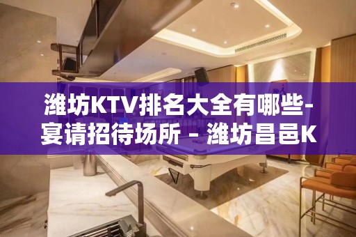 潍坊KTV排名大全有哪些-宴请招待场所 – 潍坊昌邑KTV排名大全