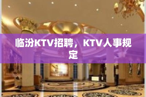 临汾KTV招聘，KTV人事规定