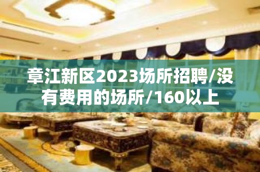 章江新区2023场所招聘/没有费用的场所/160以上