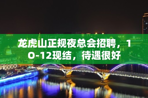 龙虎山正规夜总会招聘，1O-12现结，待遇很好