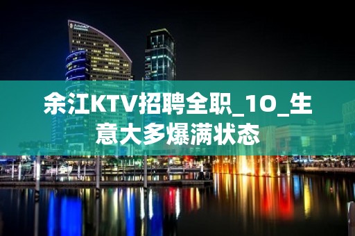 余江KTV招聘全职_1O_生意大多爆满状态