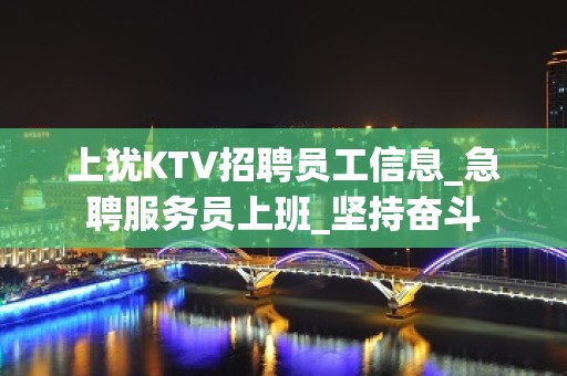 上犹KTV招聘员工信息_急聘服务员上班_坚持奋斗