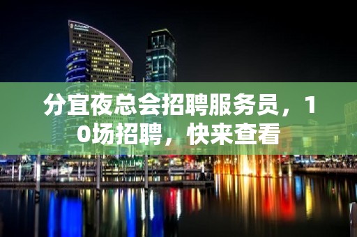 分宜夜总会招聘服务员，10场招聘，快来查看