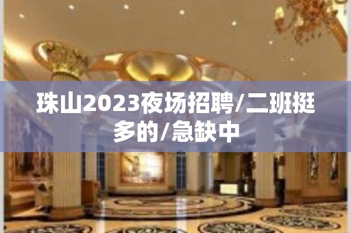 珠山2023夜场招聘/二班挺多的/急缺中