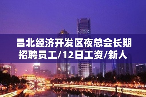 昌北经济开发区夜总会长期招聘员工/12日工资/新人都可以加