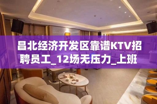 昌北经济开发区靠谱KTV招聘员工_12场无压力_上班愉快