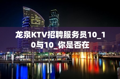 龙泉KTV招聘服务员10_10与10_你是否在