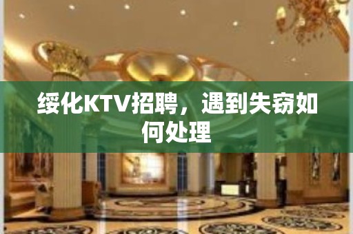 绥化KTV招聘，遇到失窃如何处理