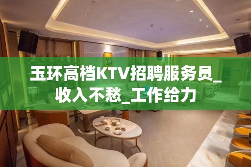 玉环高档KTV招聘服务员_收入不愁_工作给力