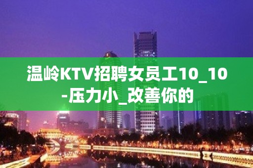 温岭KTV招聘女员工10_10-压力小_改善你的